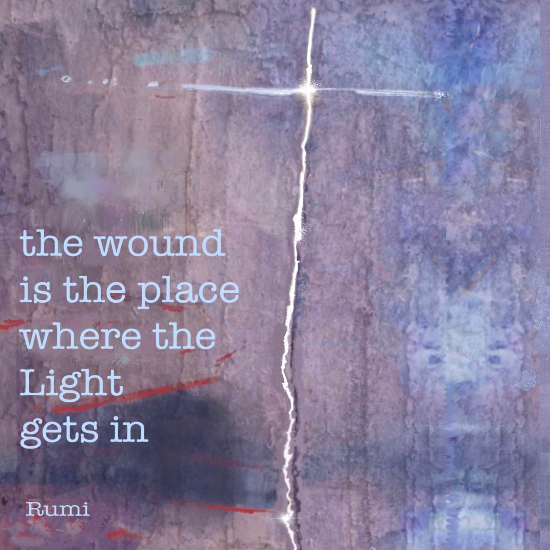 the wound is the place where the Light gets in - Rumi © AnneRiet de Boer